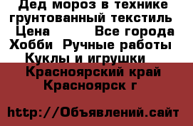 Дед мороз в технике грунтованный текстиль › Цена ­ 700 - Все города Хобби. Ручные работы » Куклы и игрушки   . Красноярский край,Красноярск г.